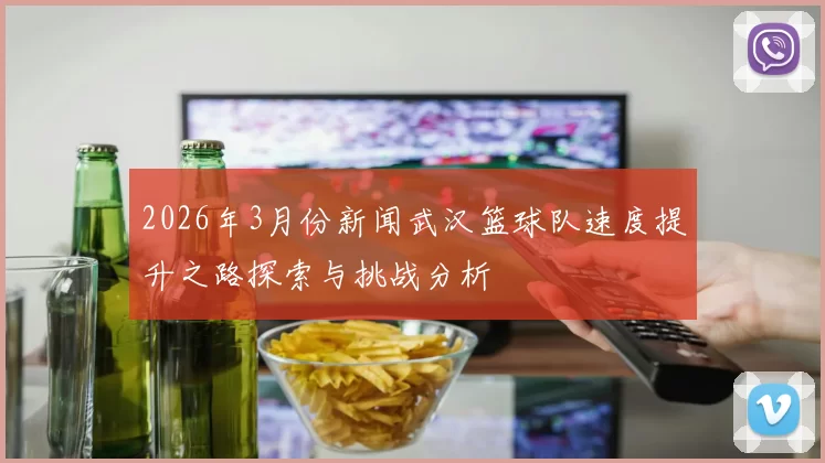 2026年3月份新闻武汉篮球队速度提升之路探索与挑战分析
