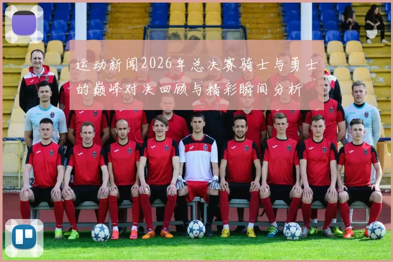 运动新闻2026年总决赛骑士与勇士的巅峰对决回顾与精彩瞬间分析